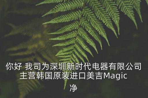 你好 我司為深圳新時代電器有限公司 主營韓國原裝進口美吉Magic 凈