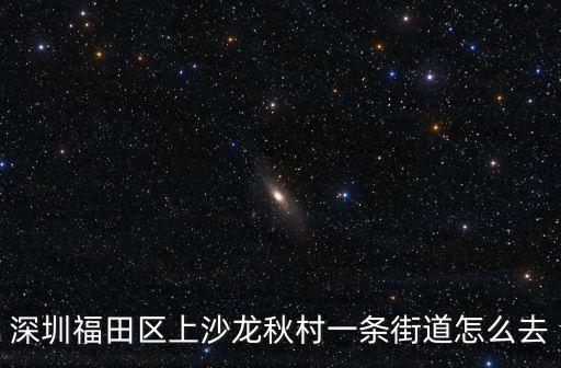 深圳上沙站街，深圳福田區上沙龍秋村一條街道怎么去