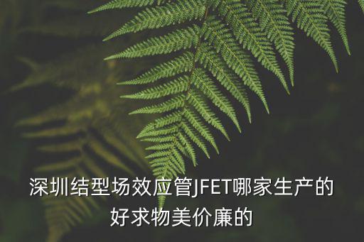 深圳結型場效應管JFET哪家生產的好求物美價廉的