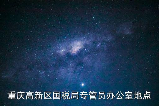 重慶高新區國稅局專管員辦公室地點
