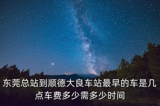 東莞總站到順德大良車站最早的車是幾點車費多少需多少時間