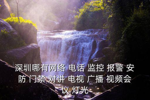 深圳哪有網(wǎng)絡(luò) 電話(huà) 監(jiān)控 報(bào)警 安防 門(mén)禁 對(duì)講 電視 廣播 視頻會(huì)議 燈光