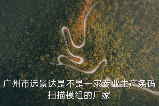 廣州市遠景達是不是一家專業生產條碼掃描模組的廠家