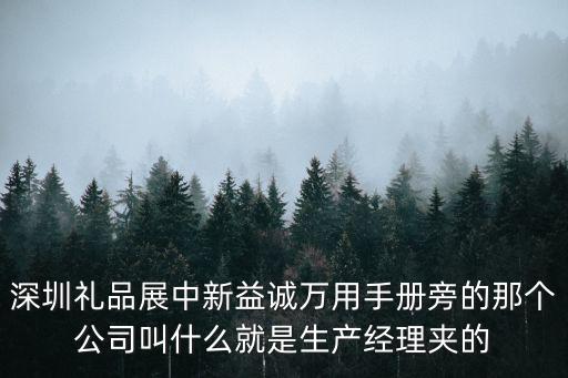 深圳禮品展中新益誠萬用手冊旁的那個公司叫什么就是生產經理夾的