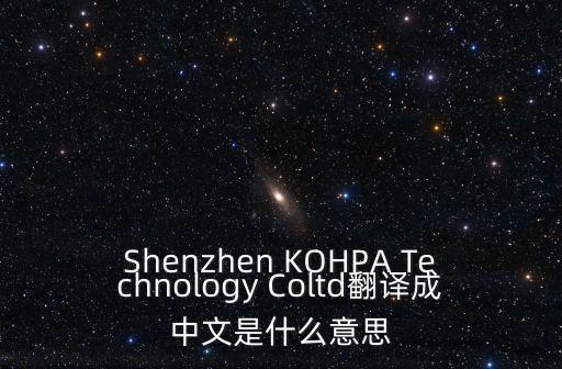 Shenzhen KOHPA Technology Coltd翻譯成中文是什么意思