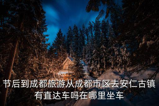 節后到成都旅游從成都市區去安仁古鎮有直達車嗎在哪里坐車