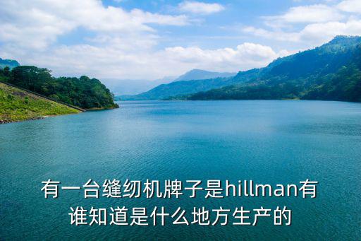 有一臺縫紉機牌子是hillman有誰知道是什么地方生產的