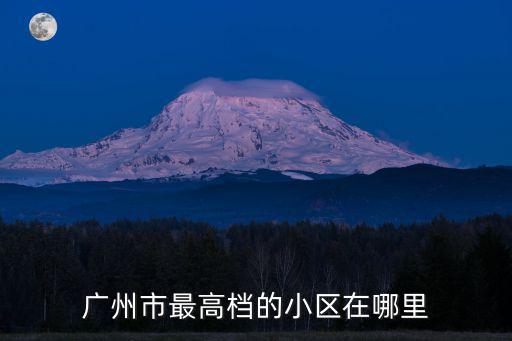 廣州市最高檔的小區(qū)在哪里