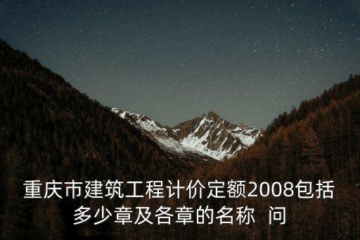 重慶市建筑工程計價定額2008包括多少章及各章的名稱  問