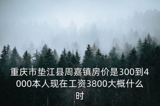重慶市墊江縣周嘉鎮(zhèn)房價(jià)是300到4000本人現(xiàn)在工資3800大概什么時(shí)