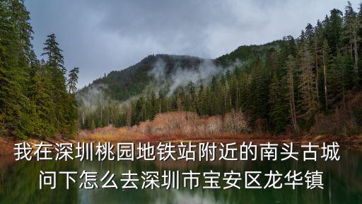我在深圳桃園地鐵站附近的南頭古城 問下怎么去深圳市寶安區(qū)龍華鎮(zhèn)