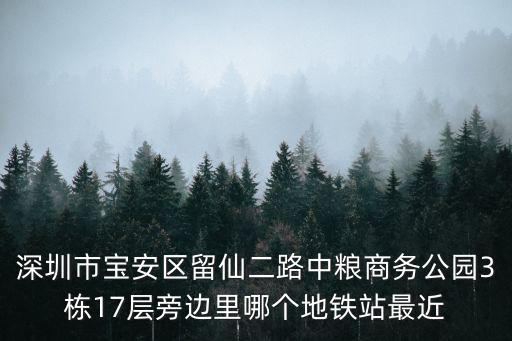 深圳市寶安區(qū)留仙二路中糧商務公園3棟17層旁邊里哪個地鐵站最近