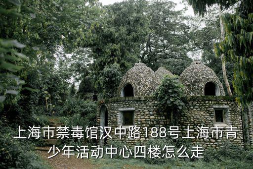 上海市虹口青少年活動中心，上海市禁毒館漢中路188號上海市青少年活動中心四樓怎么走