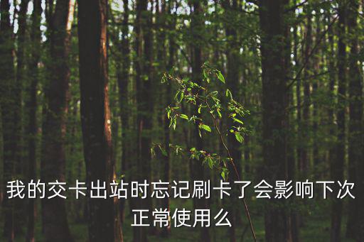 我的交卡出站時(shí)忘記刷卡了會(huì)影響下次正常使用么