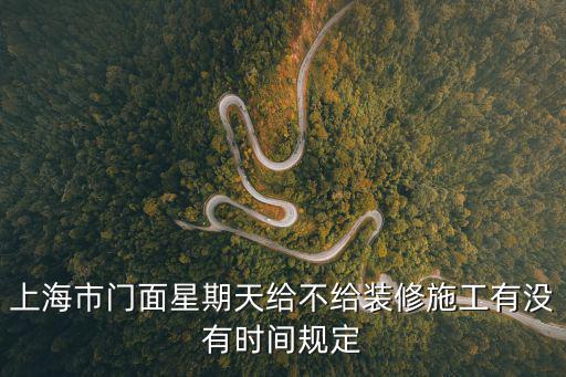 上海市門面星期天給不給裝修施工有沒有時間規定
