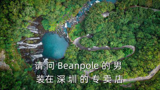 請 問 Beanpole 的 男 裝在 深 圳 的 專 賣 店