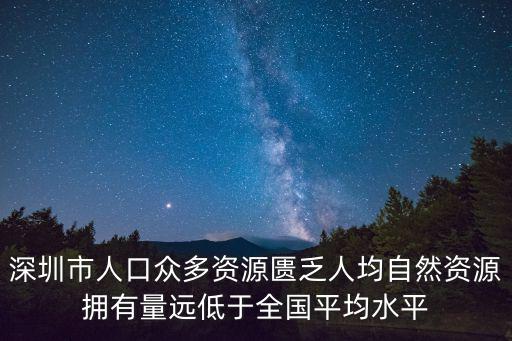 深圳市人口眾多資源匱乏人均自然資源擁有量遠低于全國平均水平