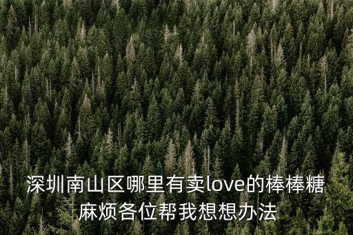 深圳南山區哪里有賣love的棒棒糖 麻煩各位幫我想想辦法