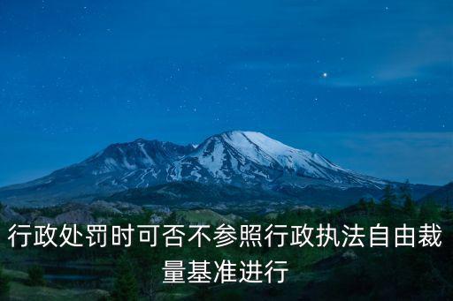 行政處罰時(shí)可否不參照行政執(zhí)法自由裁量基準(zhǔn)進(jìn)行