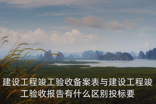 建設工程竣工驗收備案表與建設工程竣工驗收報告有什么區別投標要
