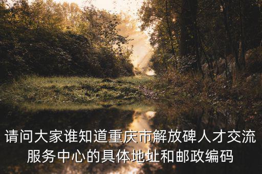 請問大家誰知道重慶市解放碑人才交流服務中心的具體地址和郵政編碼
