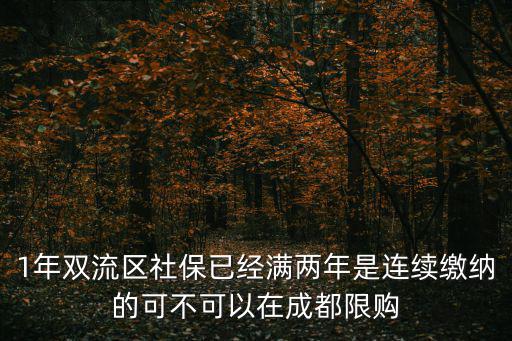 1年雙流區(qū)社保已經滿兩年是連續(xù)繳納的可不可以在成都限購