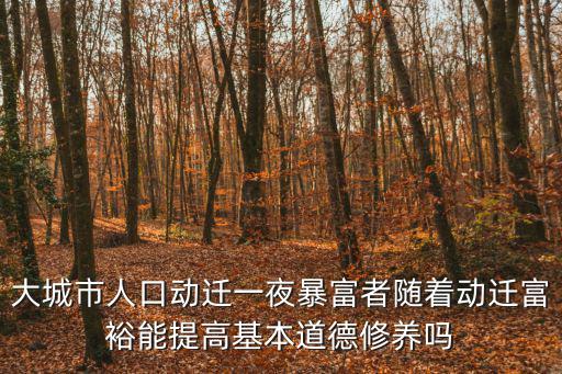 大城市人口動遷一夜暴富者隨著動遷富裕能提高基本道德修養嗎