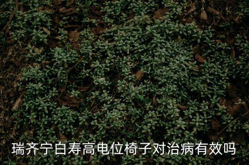 深圳市瑞齊寧白壽科技有限公司，瑞齊寧白壽高電位椅子對治病有效嗎