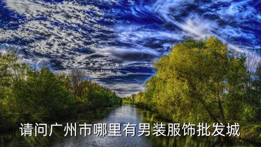 請問廣州市哪里有男裝服飾批發(fā)城