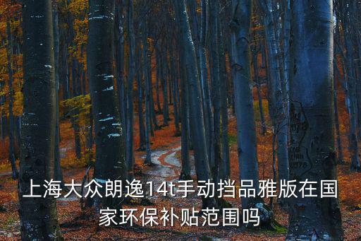 上海大眾朗逸14t手動(dòng)擋品雅版在國(guó)家環(huán)保補(bǔ)貼范圍嗎