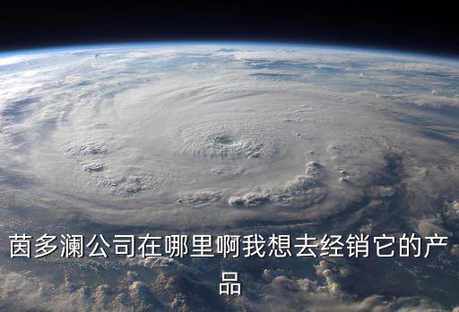 茵多瀾公司在哪里啊我想去經銷它的產品
