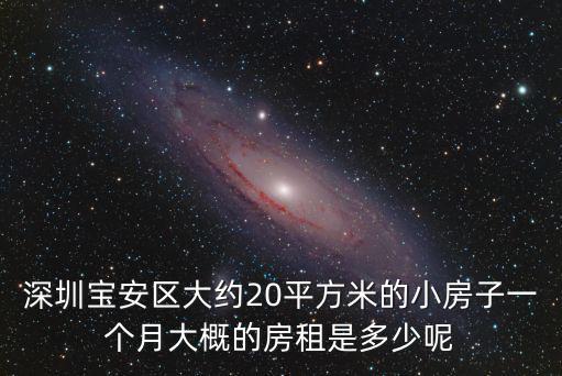 深圳寶安區大約20平方米的小房子一個月大概的房租是多少呢