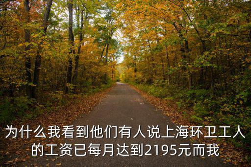 為什么我看到他們有人說上海環(huán)衛(wèi)工人的工資已每月達(dá)到2195元而我