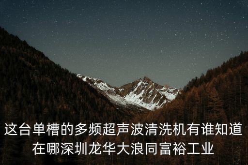 深圳市佳寶特實(shí)驗(yàn)室設(shè)備有限公司，這臺(tái)單槽的多頻超聲波清洗機(jī)有誰(shuí)知道在哪深圳龍華大浪同富裕工業(yè)