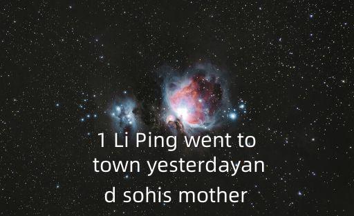 1 Li Ping went to town yesterdayand sohis mother