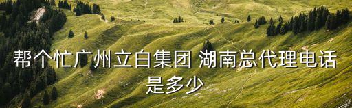 幫個忙廣州立白集團 湖南總代理電話是多少