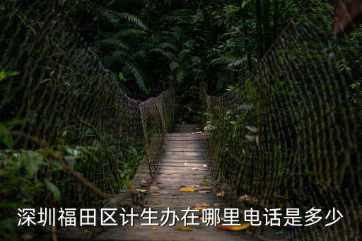 深圳福田區計生辦在哪里電話是多少