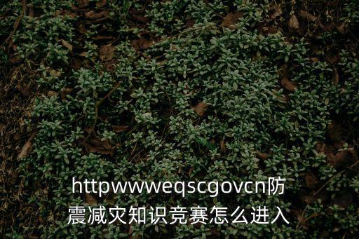 httpwwweqscgovcn防震減災(zāi)知識(shí)競賽怎么進(jìn)入