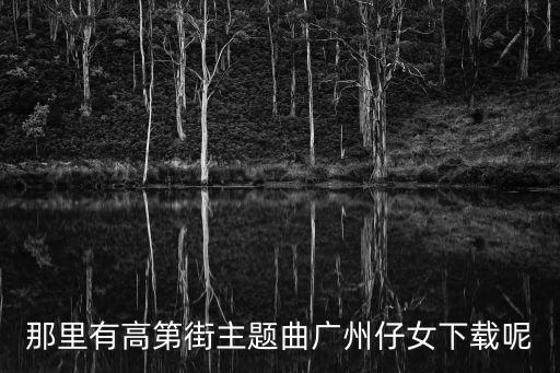 那里有高第街主題曲廣州仔女下載呢