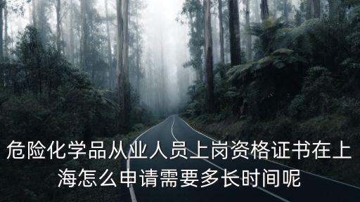 危險化學品從業人員上崗資格證書在上海怎么申請需要多長時間呢