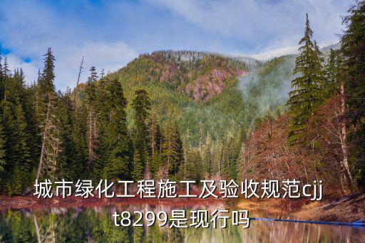 城市綠化工程施工及驗(yàn)收規(guī)范cjj t8299是現(xiàn)行嗎