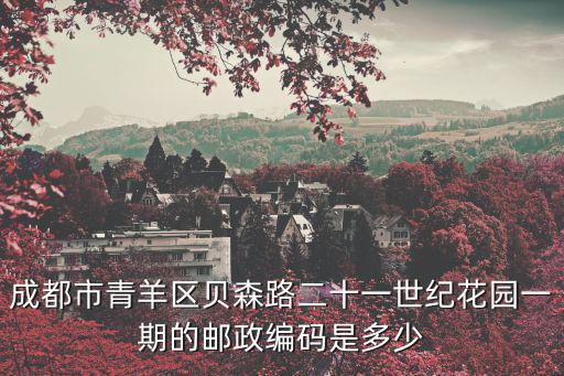 成都市青羊區貝森路二十一世紀花園一期的郵政編碼是多少