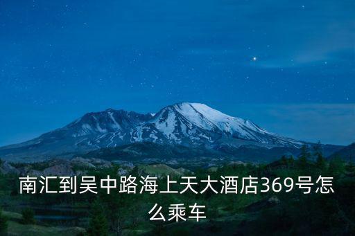 南匯到吳中路海上天大酒店369號怎么乘車