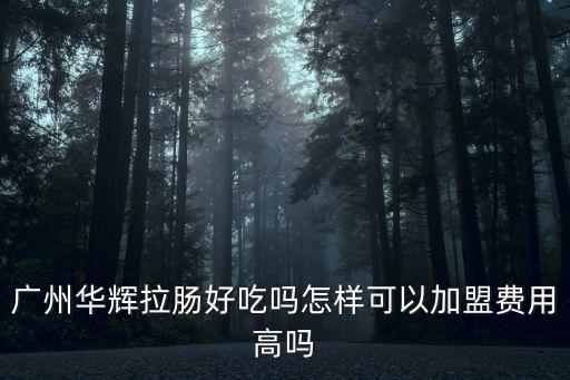 廣州華輝拉腸好吃嗎怎樣可以加盟費用高嗎