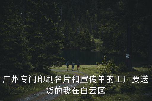 廣州專門印刷名片和宣傳單的工廠要送貨的我在白云區
