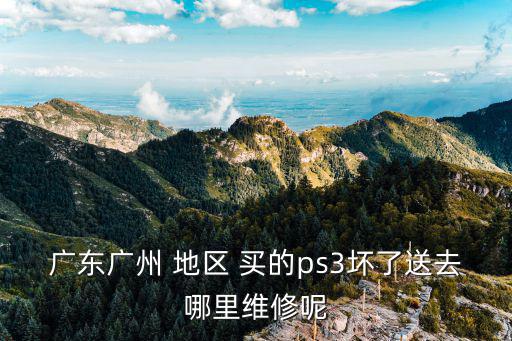 廣東廣州 地區(qū) 買的ps3壞了送去哪里維修呢