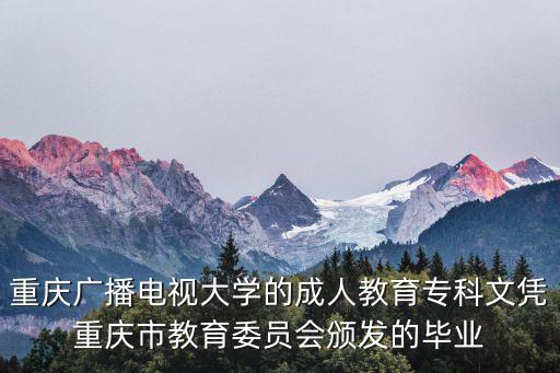 重慶廣播電視大學(xué)的成人教育專科文憑重慶市教育委員會頒發(fā)的畢業(yè)