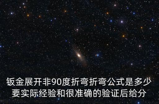 鈑金展開(kāi)非90度折彎折彎公式是多少要實(shí)際經(jīng)驗(yàn)和很準(zhǔn)確的驗(yàn)證后給分