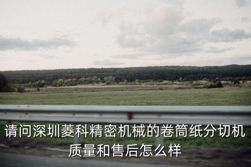 請問深圳菱科精密機械的卷筒紙分切機質量和售后怎么樣