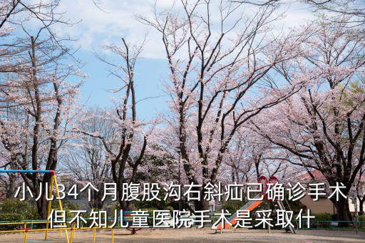 小兒34個月腹股溝右斜疝已確診手術(shù)但不知兒童醫(yī)院手術(shù)是采取什